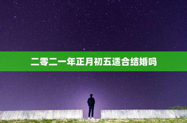 二零二一年正月初五适合结婚吗