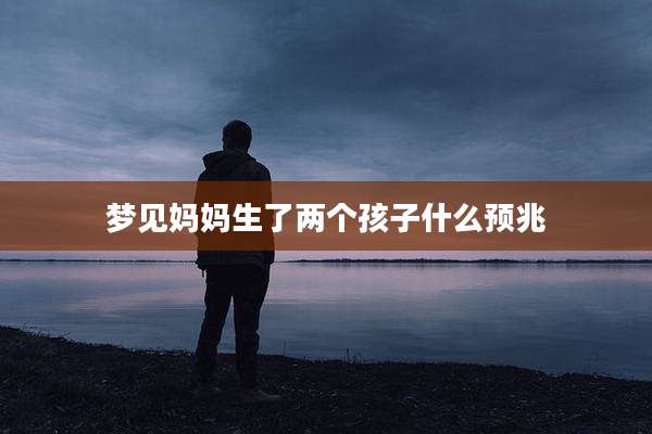 梦见妈妈生了两个孩子什么预兆