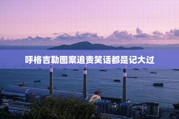 呼格吉勒图案追责笑话都是记大过