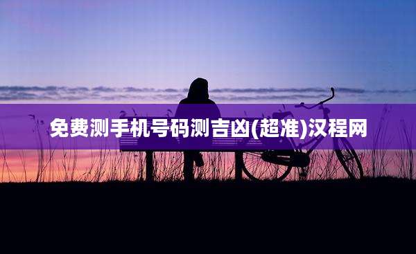 免费测手机号码测吉凶(超准)汉程网