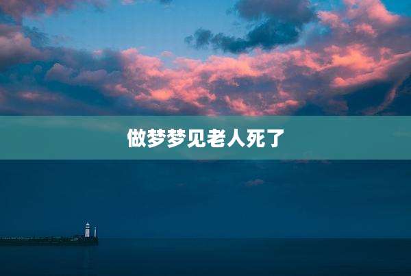 做梦梦见老人死了