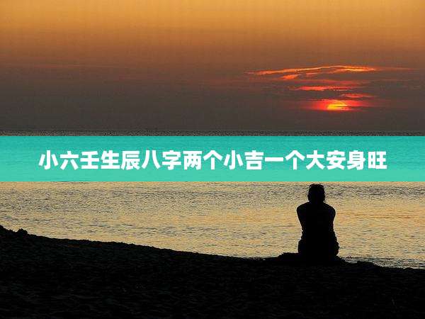 小六壬生辰八字两个小吉一个大安身旺