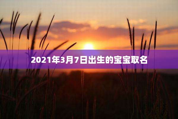 2021年3月7日出生的宝宝取名