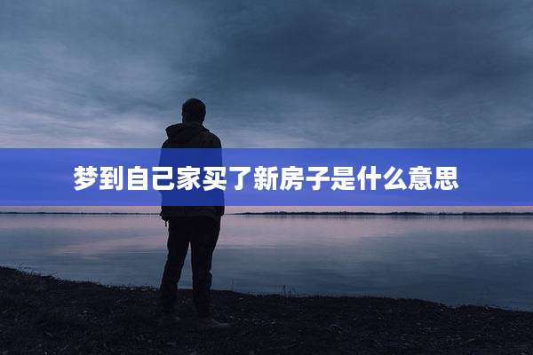 梦到自己家买了新房子是什么意思