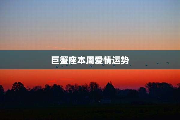 巨蟹座本周爱情运势