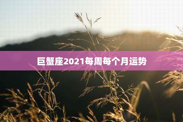 巨蟹座2021每周每个月运势