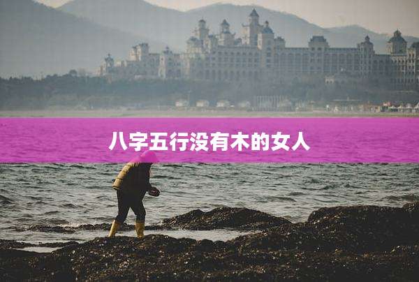 八字五行没有木的女人