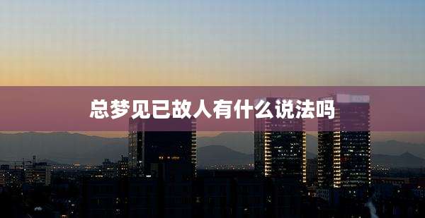 总梦见已故人有什么说法吗