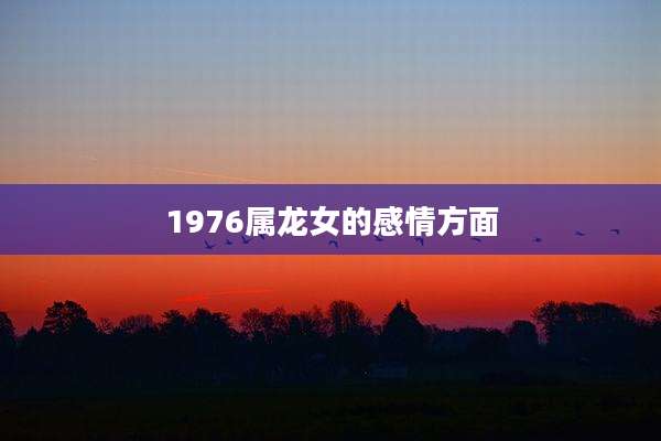 1976属龙女的感情方面