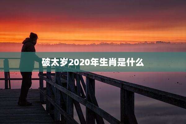 破太岁2020年生肖是什么