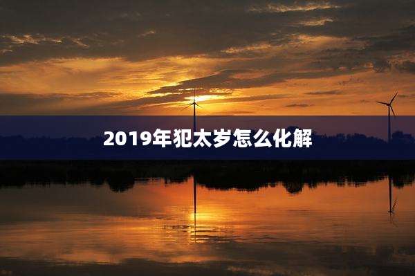 2019年犯太岁怎么化解