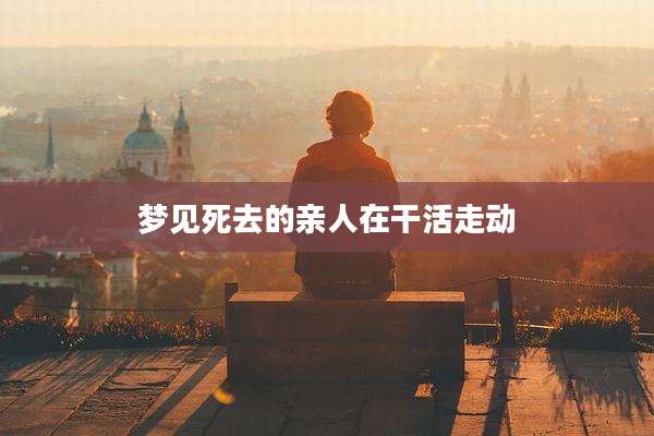 梦见死去的亲人在干活走动