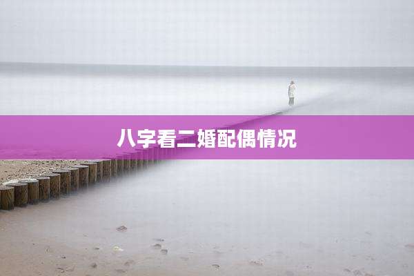 八字看二婚配偶情况