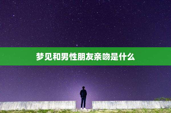 梦见和男性朋友亲吻是什么