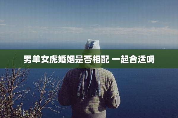 男羊女虎婚姻是否相配 一起合适吗