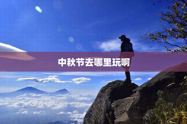 中秋节去哪里玩啊