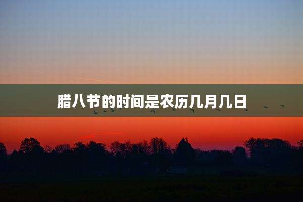 腊八节的时间是农历几月几日