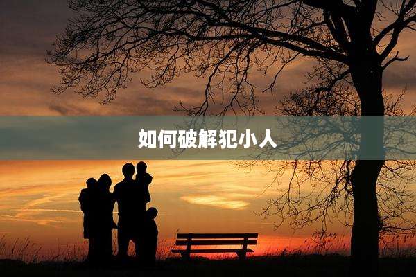 如何破解犯小人