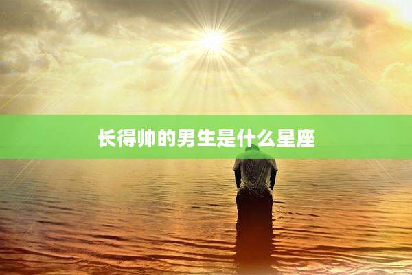 长得帅的男生是什么星座