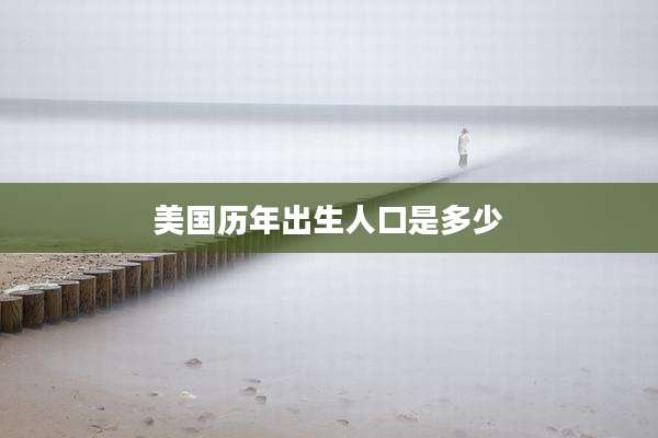美国历年出生人口是多少