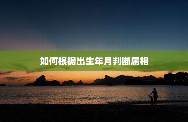 如何根据出生年月判断属相