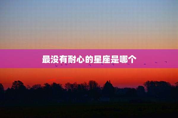 最没有耐心的星座是哪个