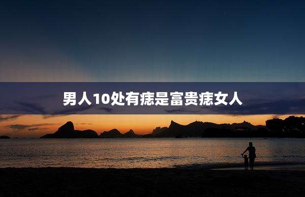 男人10处有痣是富贵痣女人