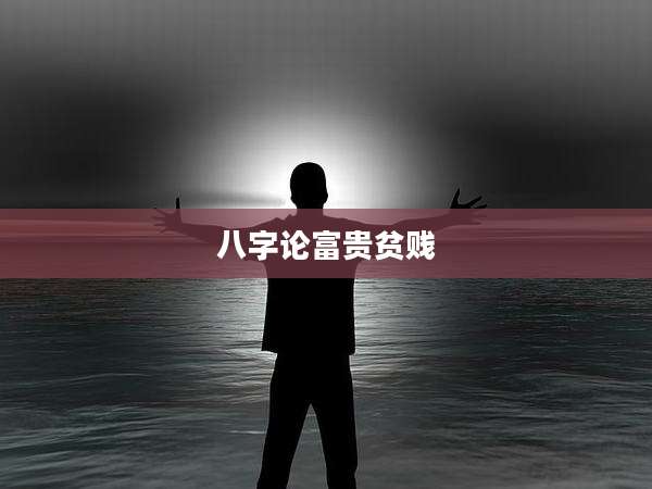 八字论富贵贫贱