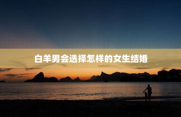白羊男会选择怎样的女生结婚