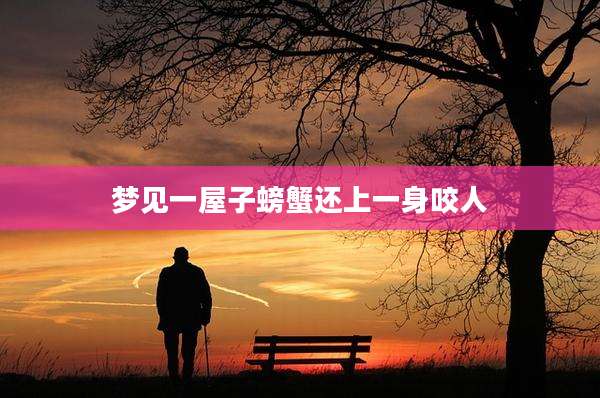 梦见一屋子螃蟹还上一身咬人