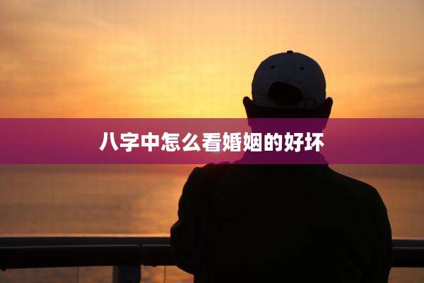 八字中怎么看婚姻的好坏