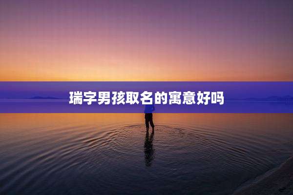 瑞字男孩取名的寓意好吗