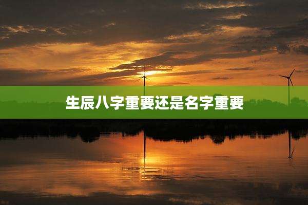 生辰八字重要还是名字重要