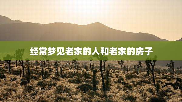 经常梦见老家的人和老家的房子