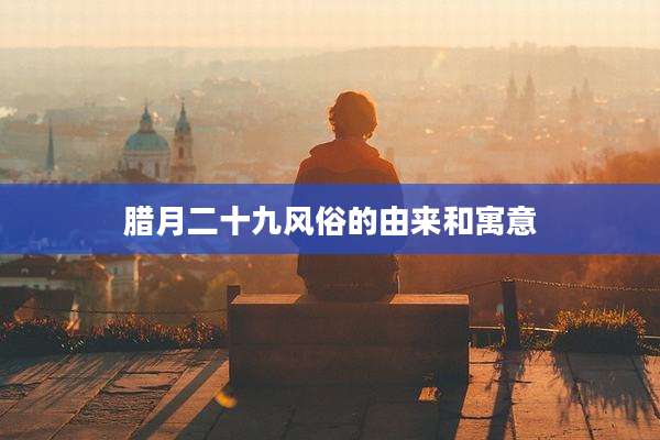 腊月二十***俗的由来和寓意