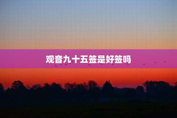 观音九十五签是好签吗