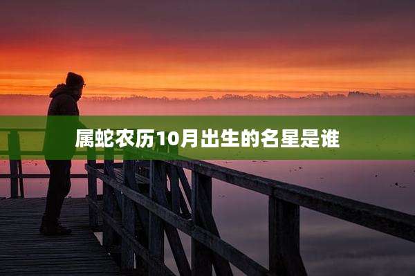 属蛇农历10月出生的名星是谁
