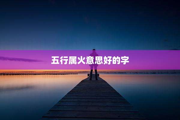 五行属火意思好的字