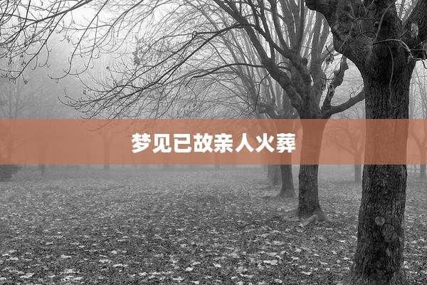 梦见已故亲人火葬
