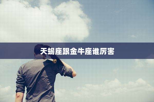 天蝎座跟金牛座谁厉害