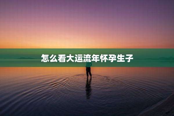 怎么看大运流年怀孕生子