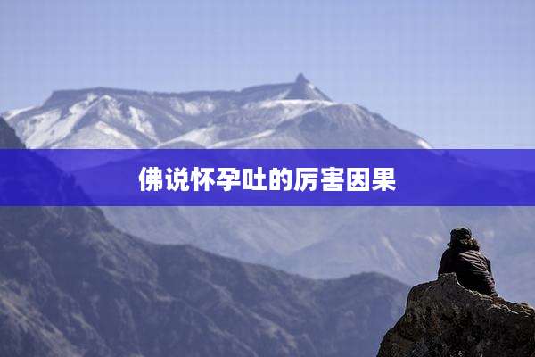 佛说怀孕吐的厉害因果