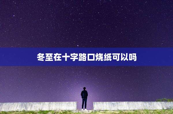 冬至在十字路口烧纸可以吗