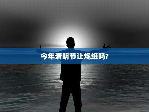 今年清明节让烧纸吗?