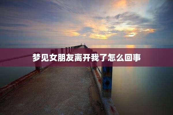 梦见女朋友离开我了怎么回事