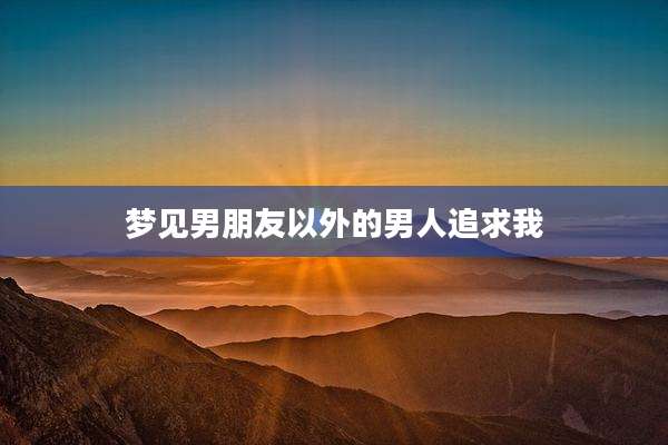 梦见男朋友以外的男人追求我