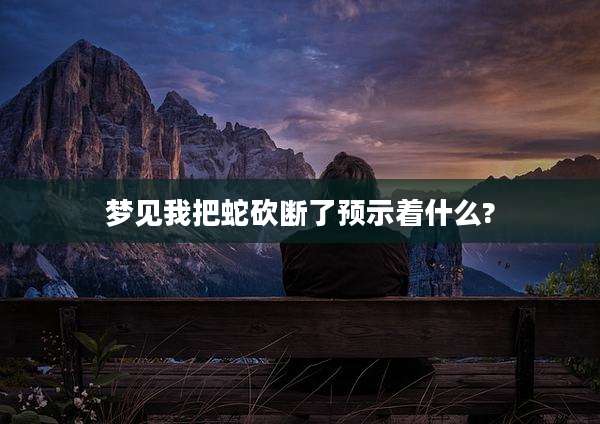 梦见我把蛇砍断了预示着什么?