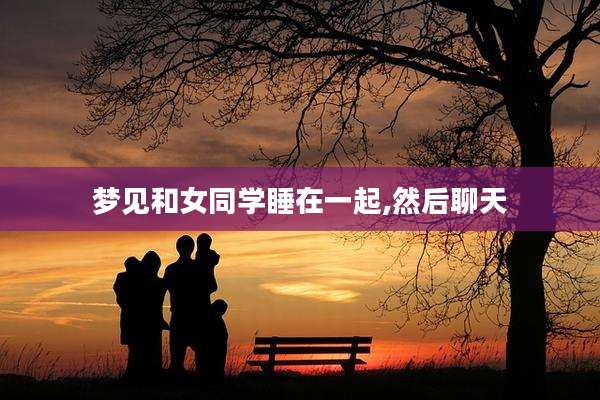 梦见和女同学睡在一起,然后聊天