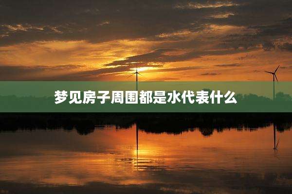 梦见房子周围都是水代表什么