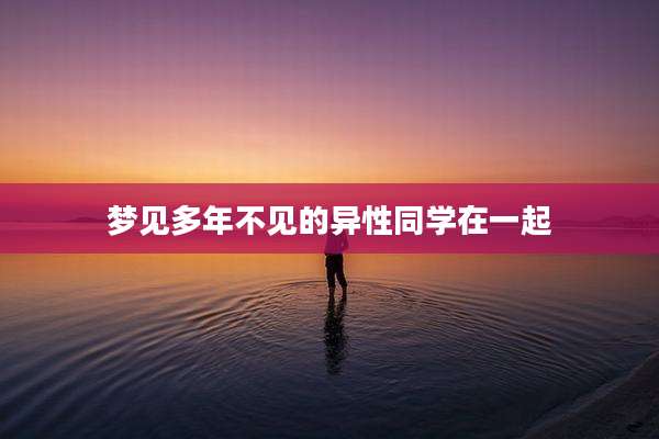 梦见多年不见的异性同学在一起
